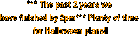 *** The past 2 years we 
have finished by 2pm*** Plenty of time 
for Halloween plans!!